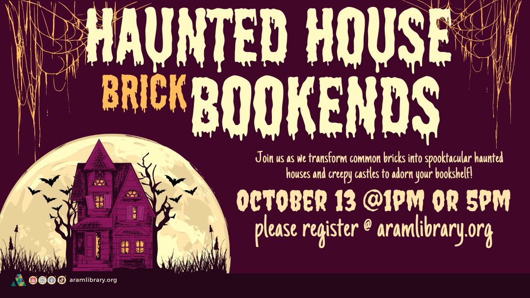 Haunted House Brick Bookends event at Aram Public Library on October 13th @ 1pm OR 5pm; registration required. 